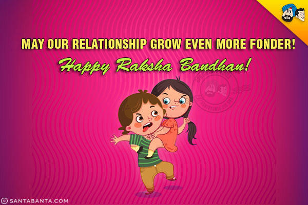 May our relationship grow even more fonder!<br/>
Happy Raksha Bandhan!