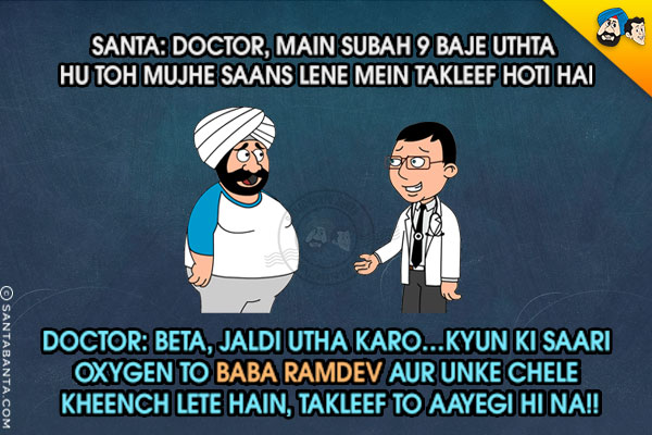 Santa: Doctor, Main Subah 9 Baje Uthta Hu Toh Mujhe Saans Lene Mein Takleef Hoti Hai<br/>
Doctor: Beta, Jaldi Utha Karo... Kyun Ki Saari Oxygen To Baba Ramdev Aur Unke Chele Kheench Lete Hain, Takleef To Aayegi Hi Na!!