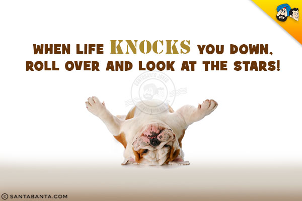 When life knocks you down, roll over and look at the stars!