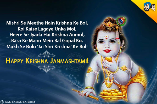 Mishri Se Meethe Hain Krishna Ke Bol,<br/>
Koi Kaise Lagaye Unka Mol,<br/>
Heere Se Jyada Hai Krishna Anmol,<br/>
Basa Ke Mann Mein Bal Gopal Ko,<br/>
Mukh Se Bolo 'Jai Shri Krishna' Ke Bol!<br/>
Happy Krishna Janmashtami!