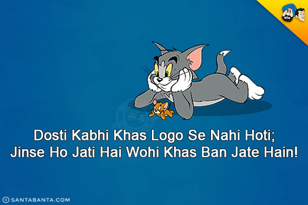 Dosti Kabhi Khas Logo Se Nahi Hoti;<br/>
Jinse Ho Jati Hai Wohi Khas Ban Jate Hain!