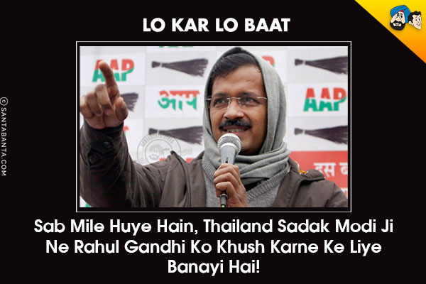 Lo Kar Lo Baat<br/>
Sab Mile Huye Hain, Thailand Sadak Modi Ji Ne Rahul Gandhi Ko Khush Karne Ke Liye Banayi Hai!