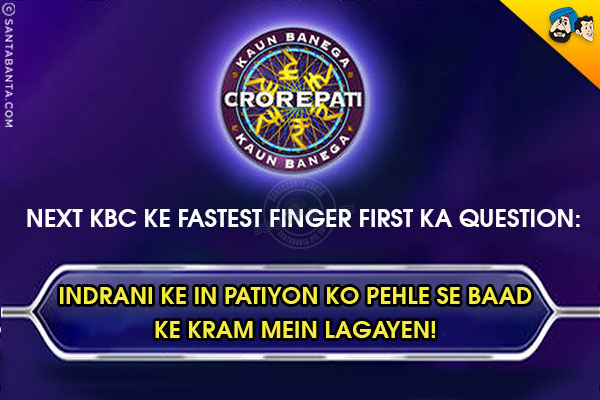 Next KBC Ke Fastest Finger First Ka Question:<br/>
Indrani Ke In Patiyon Ko Pehle Se Baad Ke Kram Mein Lagayen!