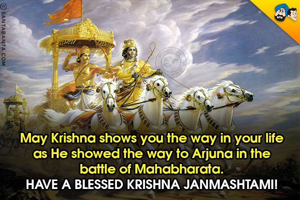 May Krishna shows you the way in your life as He showed the way to Arjuna in the battle of Mahabharata.<br/>
Have a blessed Krishna Janmashtami!