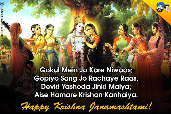 Gokul Mein Jo Kare Niwaas;<br/>
Gopiyo Sang Jo Rachaye Raas.<br/>
Devki Yashoda Jinki Maiya;<br/>
Aise Hamare Krishan Kanhaiya.<br/>
Happy Krishna Janamashtami!