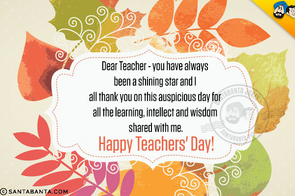 Dear Teacher - you have always been a shining star and I all thank you on this auspicious day for all the learning, intellect and wisdom shared with me.<br/>
Happy Teachers' Day!