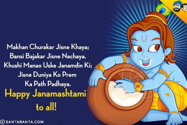 Makhan Churakar Jisne Khaya;<br/>
Bansi Bajakar Jisne Nachaya.<br/>
Khushi Manao Uske Janamdin Ki;<br/>
Jisne Duniya Ko Prem Ka Path Padhaya.<br/>
Happy Janamashtami to all!