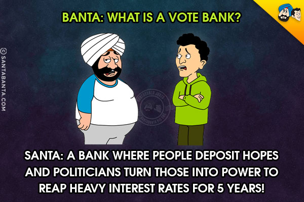 Banta: What is a Vote Bank?<br/>
Santa: A bank where people deposit hopes and politicians turn those into power to reap heavy interest rates for 5 years!