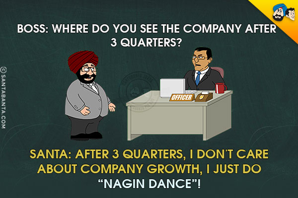 Boss: Where do you see the company after 3 quarters?<br/>
Santa: After 3 quarters, I don't care about company growth, I just do `Nagin Dance`!