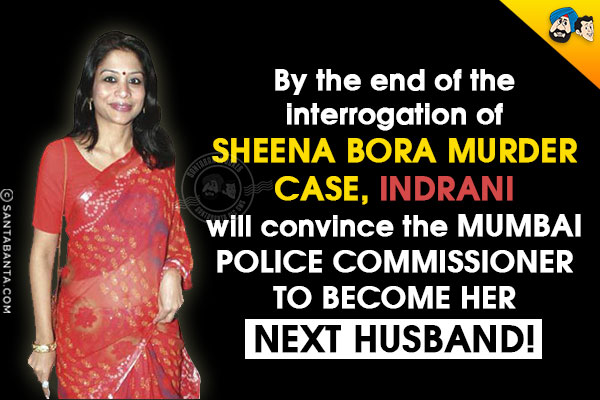 By the end of the interrogation of Sheena Bora murder case, Indrani will convince the Mumbai Police Commissioner to become her next husband!