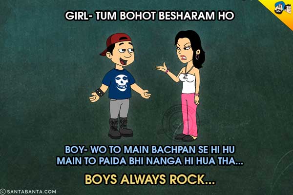 Girl: Tum Bohot Besharam Ho<br/>
Boy: Wo To Main Bachpan Se Hi Hu, Main To Paida Bhi Nanga Hi Hua Tha...<br/>
Boys Always Rock...