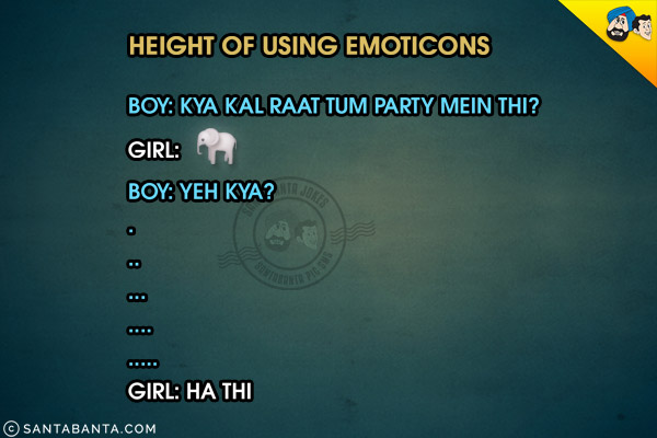 Height of using Emoticons:

<br/>Boy: Kya Kal Raat Tum Party Mein Thi?<br/>
Girl: 🐘<br/>
Boy: Yeh Kya?
<br/>
.<br/>
.<br/>
.<br/>
.<br/>
.<br/>
.

<br/>

Girl: Ha Thi