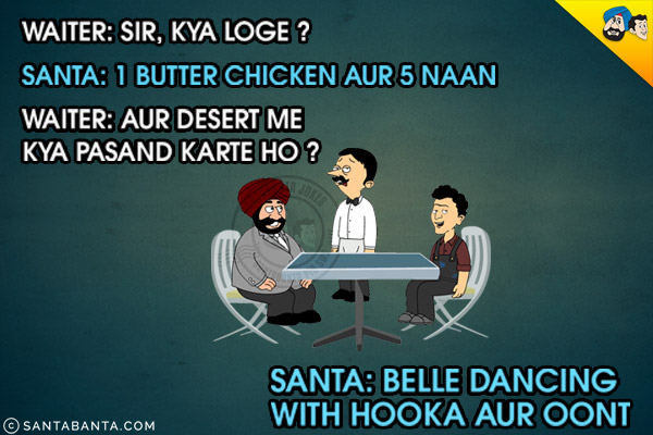 Waiter: Sir, Kya Loge?<br/>
Santa: 1 Butter Chicken Aur 5 Naan<br/>
Waiter: Aur Desert Me Kya Pasand Karte Ho?<br/>
Sant: Belle Dancing with Hooka Aur Oont!