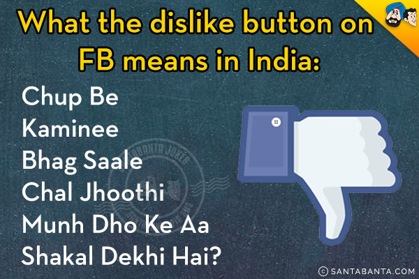 What the dislike button on FB means in India:<br/>
Chup Be<br/>
Kaminee<br/>
Bhag Saale<br/>
Chal Jhoothi<br/>
Munh Dho Ke Aa<br/>
Shakal Dekhi Hai?<br/>