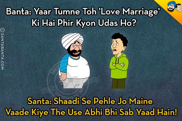 Banta: Yaar Tumne Toh 'Love Marriage' Ki Hai Phir Kyon Udas Ho?<br/>
Santa: Shaadi Se Pehle Jo Maine Vaade Kiye The Use Abhi Bhi Sab Yaad Hain!