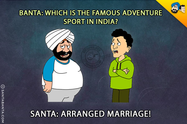 Banta: Which is the famous adventure sport in India?
<br/>


Santa: Arranged Marriage!