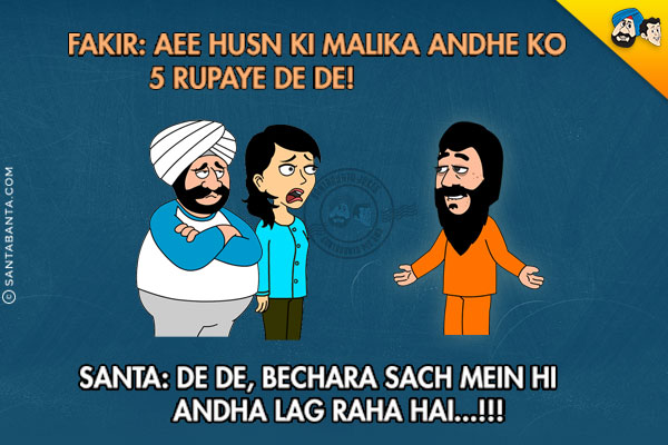 Fakir: Aee Husn Ki Malika Andhe Ko 5 Rupaye De De!<br/>
Santa: De De, Bechara Sach Mein Hi Andha Lag Raha Hai...!!!