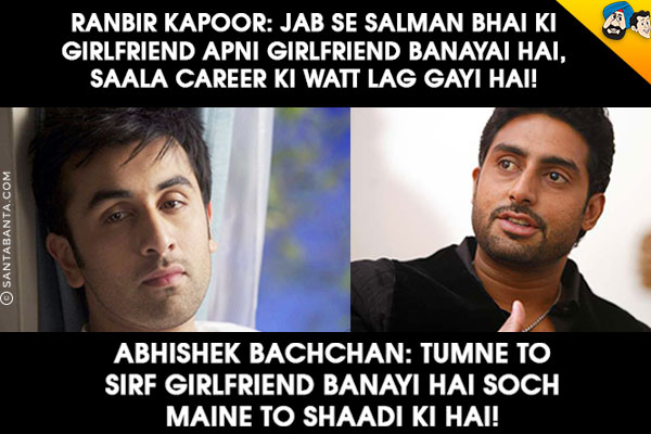 Ranbir Kapoor: Jab Se Salman Bhai Ki Girlfriend Apni Girlfriend Banayai Hai, Saala Career Ki Watt Lag Gayi Hai!
Abhishek Bachchan: Tumne To Sirf Girlfriend Banayi Hai Soch Maine To Shaadi Ki Hai!