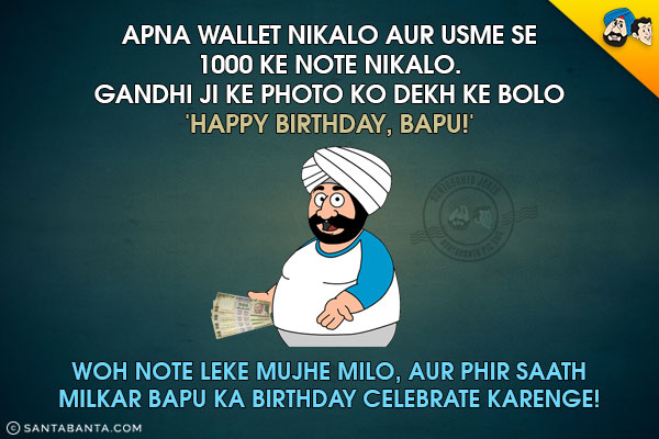 Apna Wallet Nikalo Aur Usme Se 1000 Ke Note Nikalo.<br/>
Gandhi Ji Ke Photo Ko Dekh Ke Bolo 'Happy Birthday, Bapu!'<br/>
Woh Note Leke Mujhe Milo, Aur Phir Saath Milkar Bapu Ka Birthday Celebrate Karenge!