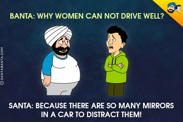 Banta: Why women can not drive well?<br/>
Santa: Because there are so many mirrors in a car to distract them!