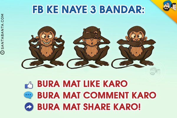 FB Ke Naye 3 Bandar:

<br/>Bura Mat Like Karo
<br/>
Bura Mat Comment Karo
<br/>
Bura Mat Share Karo!