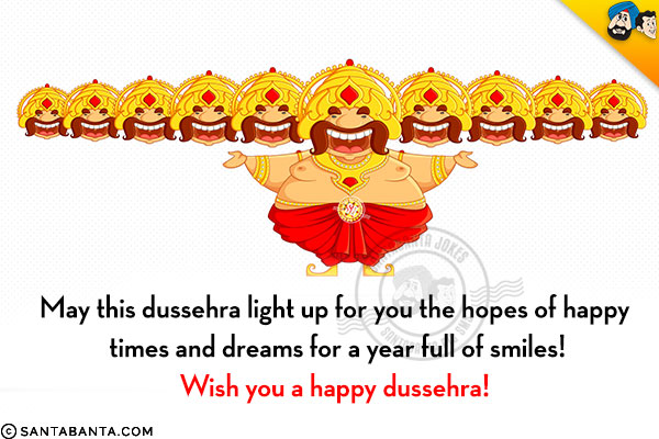 May this dussehra light up for you the hopes of happy times and dreams for a year full of smiles!<br/>
Wish you a happy dussehra!