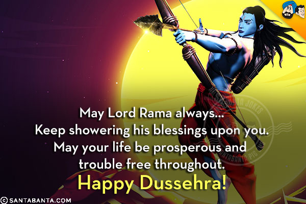 May Lord Rama always...<br/>
Keep showering his blessings upon you.<br/>
May your life be prosperous and trouble free throughout.<br/>
Happy Dussehra!