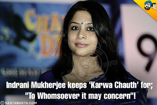 Indrani Mukherjee keeps 'Karwa Chauth' for;

<br/>`To Whomsoever it may concern`!