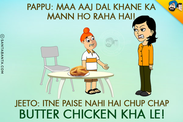 Pappu: Maa Aaj Dal Khane Ka Mann Ho Raha Hai!<br/>
Jeeto: Itne Paise Nahi Hai Chup Chap Butter Chicken Kha Le!