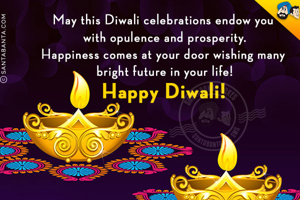 May this Diwali celebrations endow you with opulence and prosperity.<br/>
Happiness comes at your door wishing many bright future in your life!<br/>
Happy Diwali!