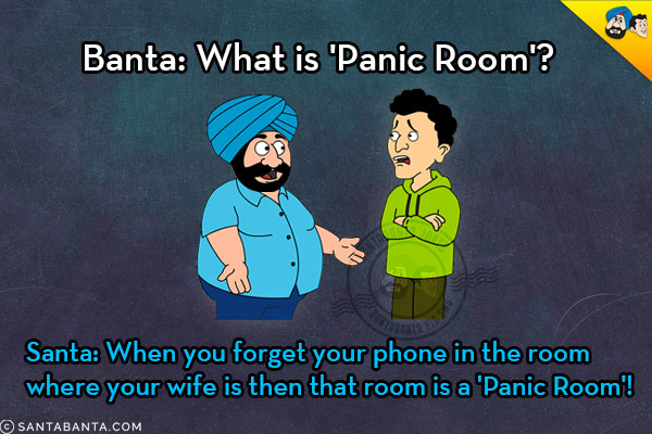 Banta: What is 'Panic Room'?<br/>
Santa: When you forget your phone in the room where your wife is then that room is a 'Panic Room'!