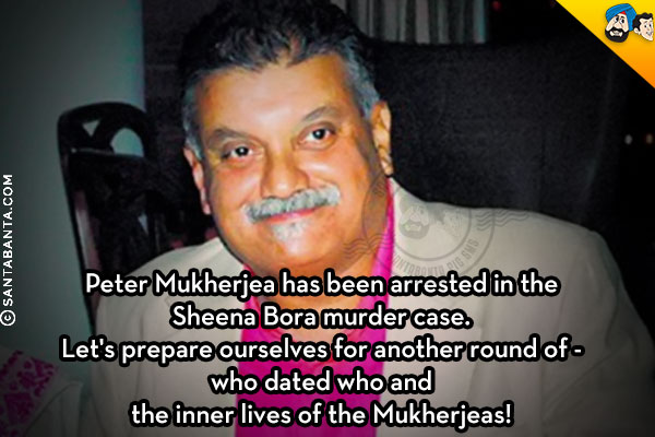 Peter Mukherjea has been arrested in the Sheena Bora murder case. <br />
Let's prepare ourselves for another round of - who dated who and the inner lives of the Mukherjeas!
