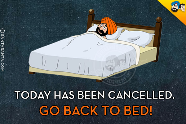 TODAY has been cancelled. Go back to BED!