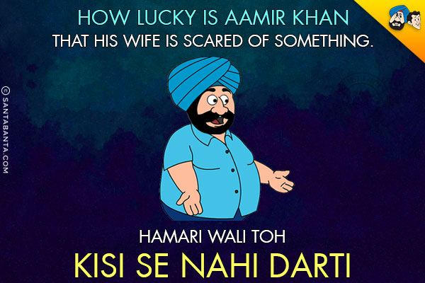 How lucky is Aamir Khan that his wife is scared of something.<br/>
Hamari Wali Toh Kisi Se Nahi Darti!