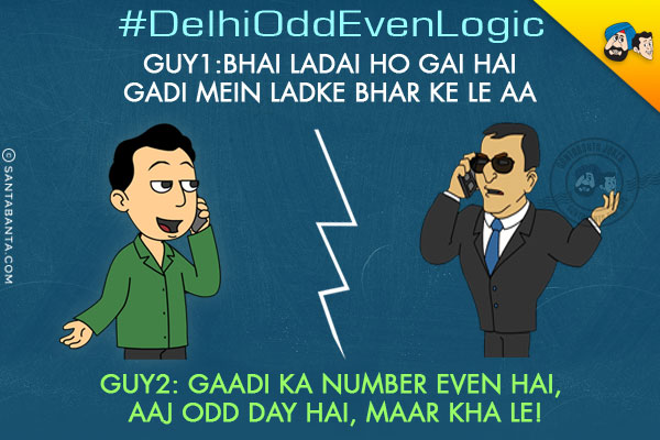 <b>#DelhiOddEvenLogic</b><br/>
Guy1: Bhai, Ladai Hogayi Hai, Gaadi Mein Ladke Bhar Ke Le Aa.<br/>
Guy2: Gaadi Ka Number Even Hai, Aaj Odd Day Hai, Maar Kha Le!
