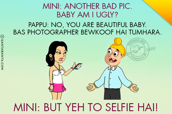 Mini: Another bad pic. Baby am I ugly?<br/>
Pappu: No, You are beautiful baby. Bas Photographer Bewkoof Hai Tumhara.<br/>
Mini: But Yeh To Selfie Hai!