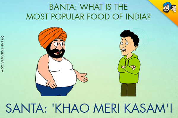 Banta: What is the most popular food of India?<br/>
Santa: 'Khao Meri Kasam'!