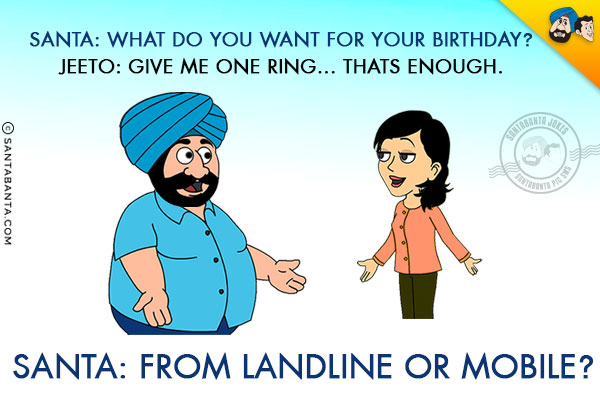 Santa: What do you want for your birthday?

<br/>Jeeto: Give me one ring... thats enough.

<br/>
Santa: From landline or mobile?