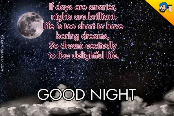 If days are smarter, nights are brilliant.<br/>
Life is too short to have boring dreams, So dream excitedly to live delightful life.<br/>
Good Night!