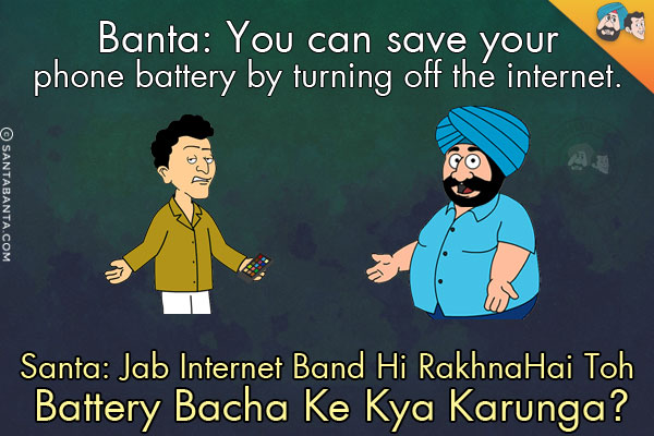 Banta: You can save your phone battery by turning off the internet.<br/>
Santa: Jab Internet Band Hi Rakhna Hai Toh Battery Bacha Ke Kya Karunga?