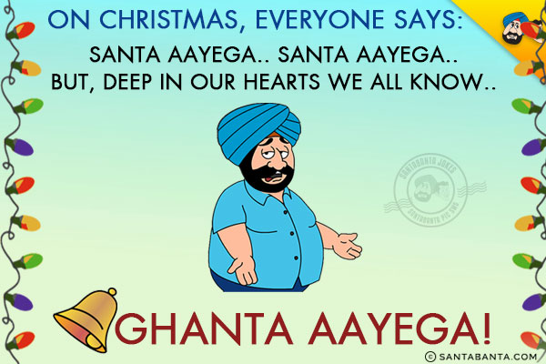 On Christmas, everyone says: Santa Aayega.. Santa Aayega.. but, deep in our hearts we all know...<br/>
.<br/>
.<br/>
.<br/>
.<br/>
.<br/>
.<br/>
Ghanta Aayega!