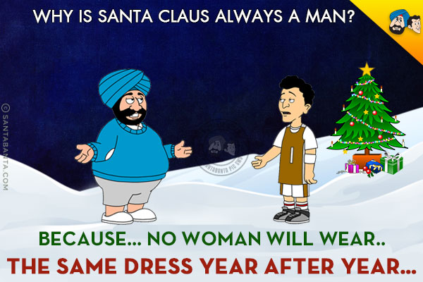 Banta: Why is Santa Claus always a man?<br/>
Santa: Because no woman will wear the same dress year after year!