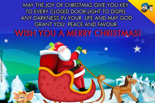 May the joy of Christmas give you key to every closed door;<br/>
Light to dispel any darkness in your life and may God grant you peace and favour.<br/>
Wish you a Merry Christmas!