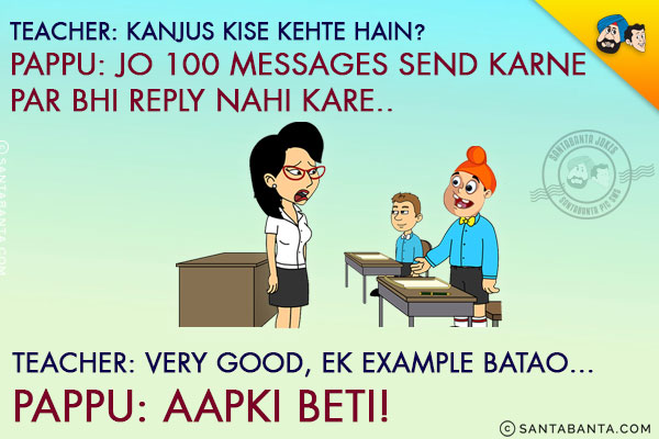 Teacher: Kanjus Kise Kehte Hain?<br/>
Pappu: Jo 100 Messages Send Karne Par Bhi Reply Nahi Kare.<br/>
Teacher: Very Good, Ek Example Batao...<br/>
Pappu: Aapki Beti!