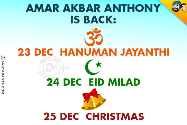 Amar Akbar Anthony is back
.
.
.

23 Dec  Hanuman Jayanthi

24 Dec  Eid Milad

25 Dec  Christmas