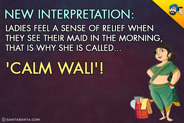 New Interpretation:<br/>
Ladies feel a sense of relief when they see their maid in the morning, that is why she is called... 'Calm Wali'!