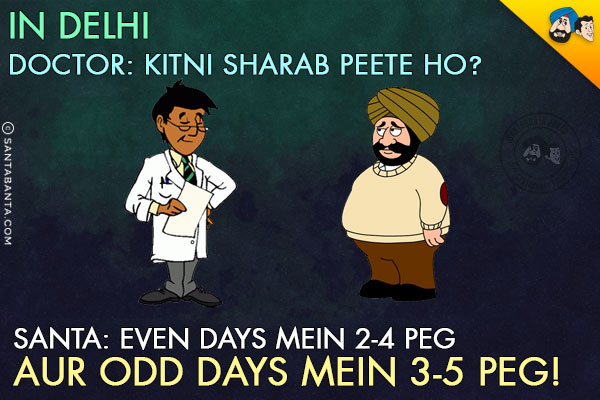 <b>In Delhi:</b><br/>
Doctor: Kitni Sharab Peete Ho?<br/>
Santa: Even Days Mein 2-4 Peg Aur Odd Days Mein 3-5 Peg!