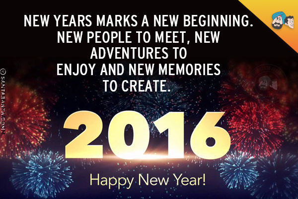 New Years marks a new beginning.<br/>
New people to meet, new adventures to enjoy and new memories to create. <br/>
Wishing you the Happiest New Year 2016 ever.