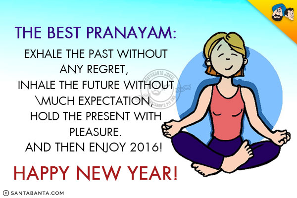 The best Pranayam:

<br/>Exhale the Past without any Regret,

<br/>Inhale the Future without much Expectation,

<br/>Hold the Present with Pleasure.

<br/>And then Enjoy 2016!<br/>
Happy New Year!