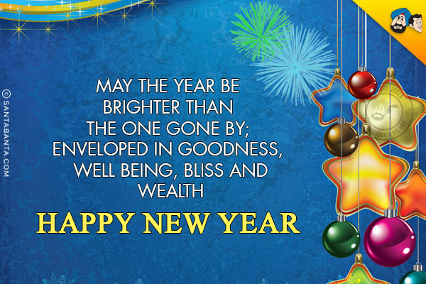 May the year be brighter than the one gone by; enveloped in goodness, well being, bliss and wealth.<br/>
Happy New Year!